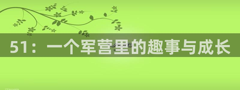 51：一个军营里的趣事与成长